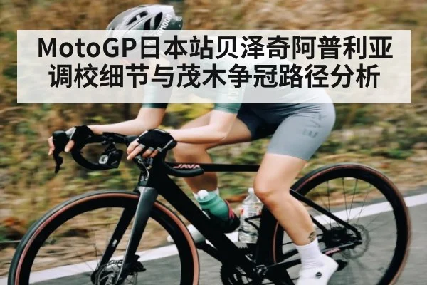 MotoGP日本站贝泽奇阿普利亚调校细节与茂木争冠路径分析