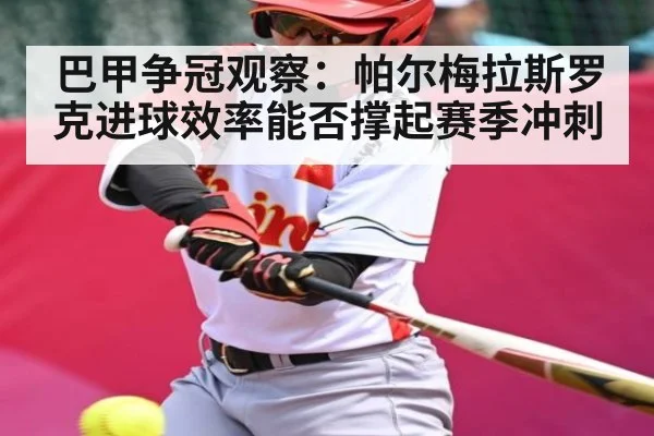 巴甲争冠观察：帕尔梅拉斯罗克进球效率能否撑起赛季冲刺