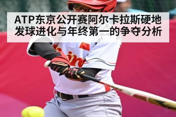 ATP东京公开赛阿尔卡拉斯硬地发球进化与年终第一的争夺分析