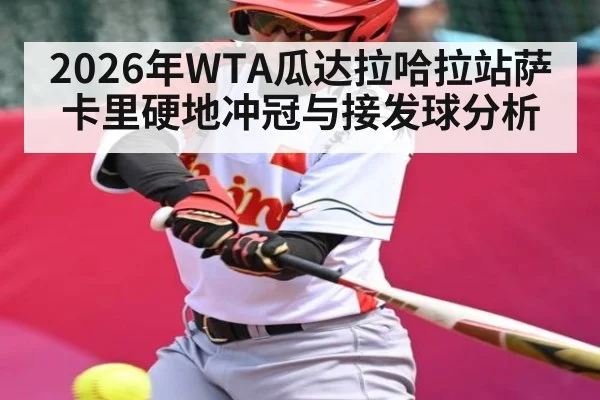 2026年WTA瓜达拉哈拉站萨卡里硬地冲冠与接发球分析